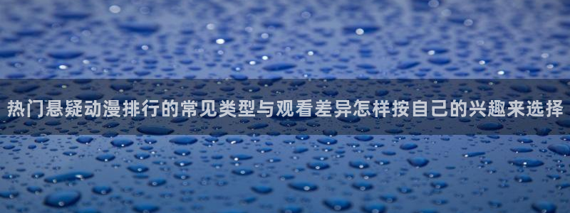 动漫新作推荐：热门悬疑动漫排行的常见类型与观看差异怎样按自己的兴趣来选择