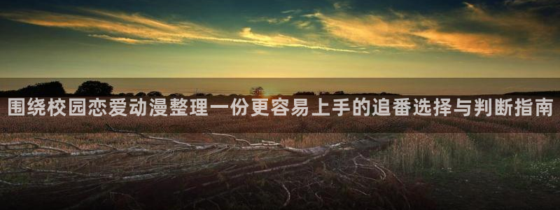 动画新闻：围绕校园恋爱动漫整理一份更容易上手的追番选择与判断指南